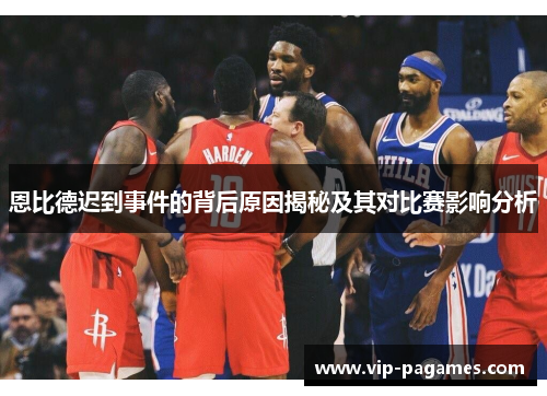 恩比德迟到事件的背后原因揭秘及其对比赛影响分析