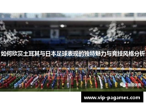 如何欣赏土耳其与日本足球表现的独特魅力与竞技风格分析