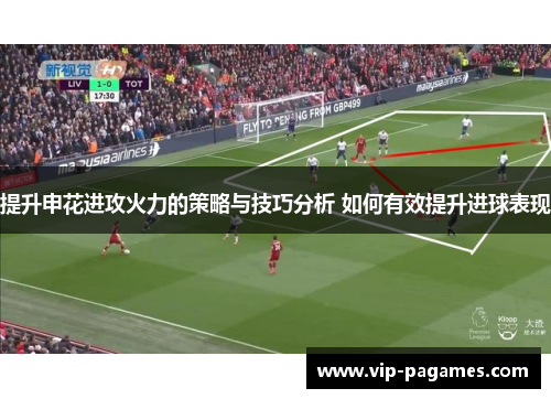 提升申花进攻火力的策略与技巧分析 如何有效提升进球表现