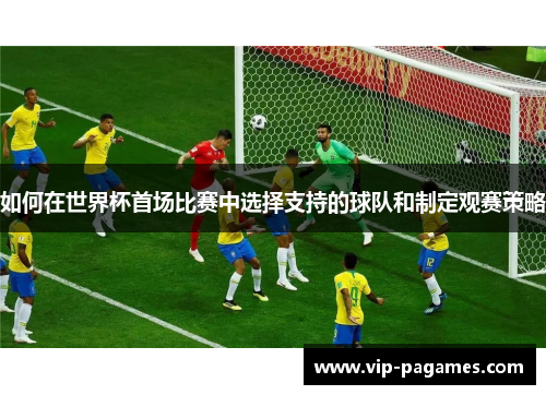 如何在世界杯首场比赛中选择支持的球队和制定观赛策略