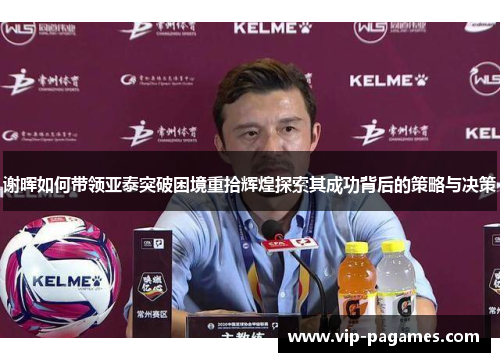 谢晖如何带领亚泰突破困境重拾辉煌探索其成功背后的策略与决策