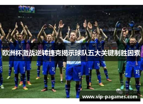 欧洲杯激战逆转捷克揭示球队五大关键制胜因素