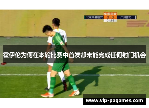 霍伊伦为何在本轮比赛中首发却未能完成任何射门机会