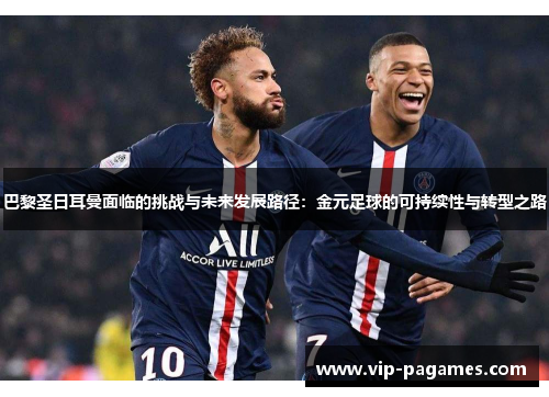 巴黎圣日耳曼面临的挑战与未来发展路径：金元足球的可持续性与转型之路