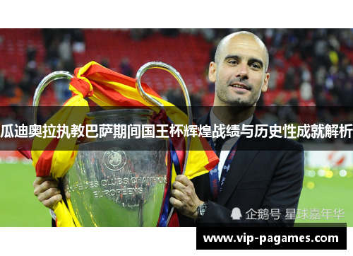瓜迪奥拉执教巴萨期间国王杯辉煌战绩与历史性成就解析
