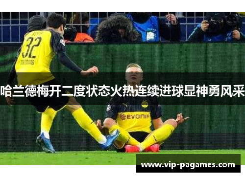 哈兰德梅开二度状态火热连续进球显神勇风采
