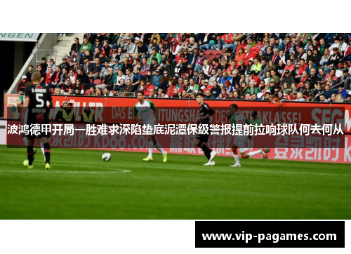 波鸿德甲开局一胜难求深陷垫底泥潭保级警报提前拉响球队何去何从