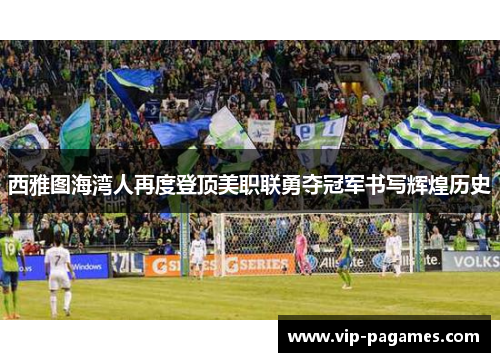 西雅图海湾人再度登顶美职联勇夺冠军书写辉煌历史