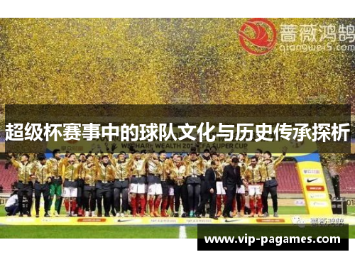 超级杯赛事中的球队文化与历史传承探析