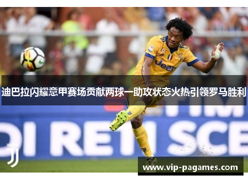 迪巴拉闪耀意甲赛场贡献两球一助攻状态火热引领罗马胜利