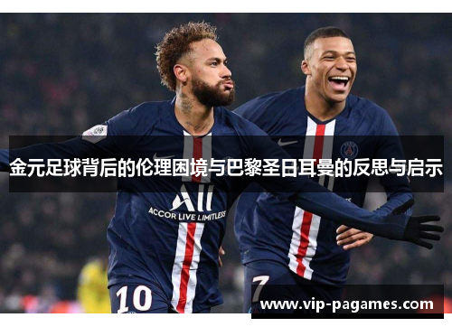 金元足球背后的伦理困境与巴黎圣日耳曼的反思与启示